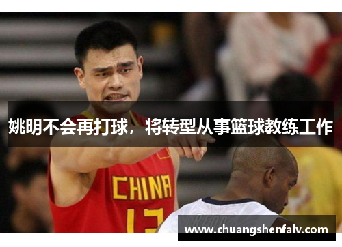 姚明不会再打球，将转型从事篮球教练工作