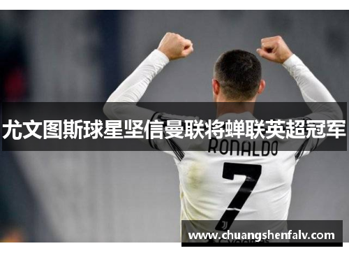 尤文图斯球星坚信曼联将蝉联英超冠军