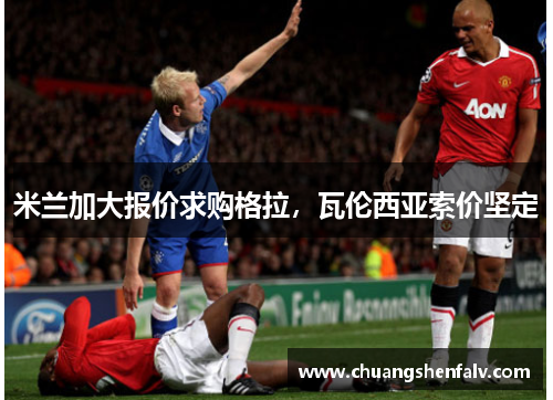 米兰加大报价求购格拉，瓦伦西亚索价坚定