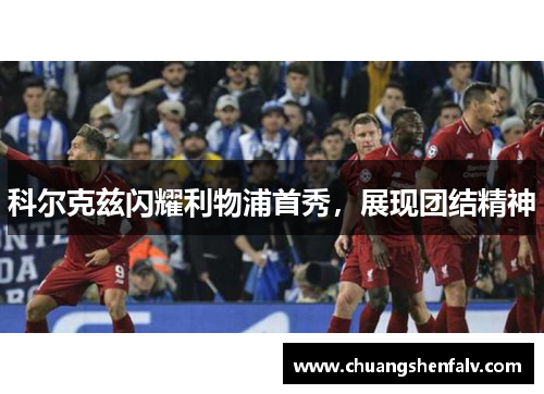 科尔克兹闪耀利物浦首秀，展现团结精神